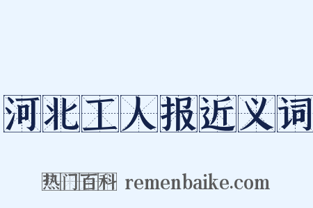 河北工人报近义词是什么意思的图片